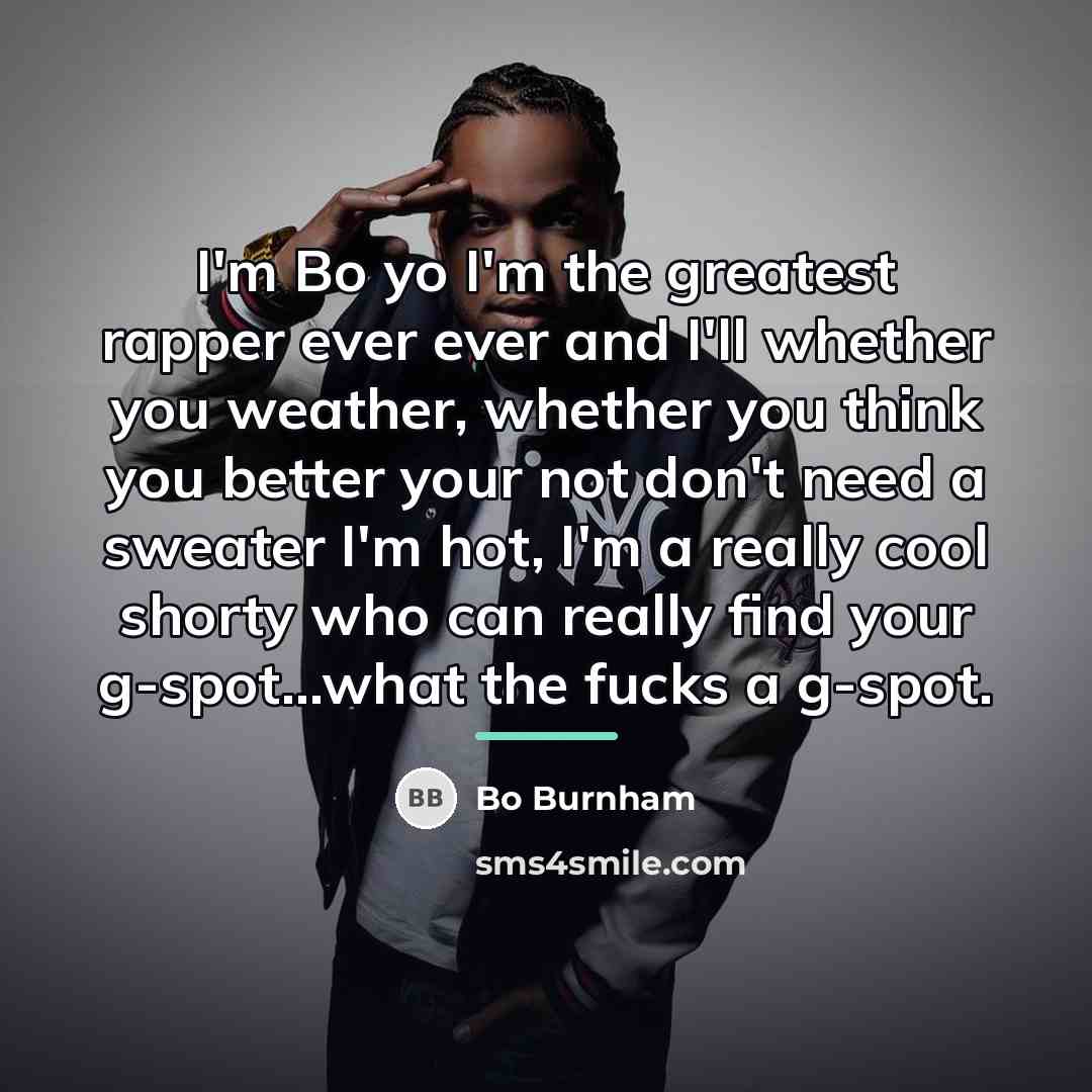 “I'm Bo yo I'm the greatest rapper ever ever and…” quote by Bo Burnham