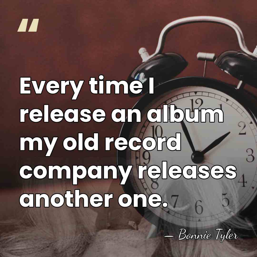 Every time I release an album my old record company releases another&hellip; - Bonnie Tyler
