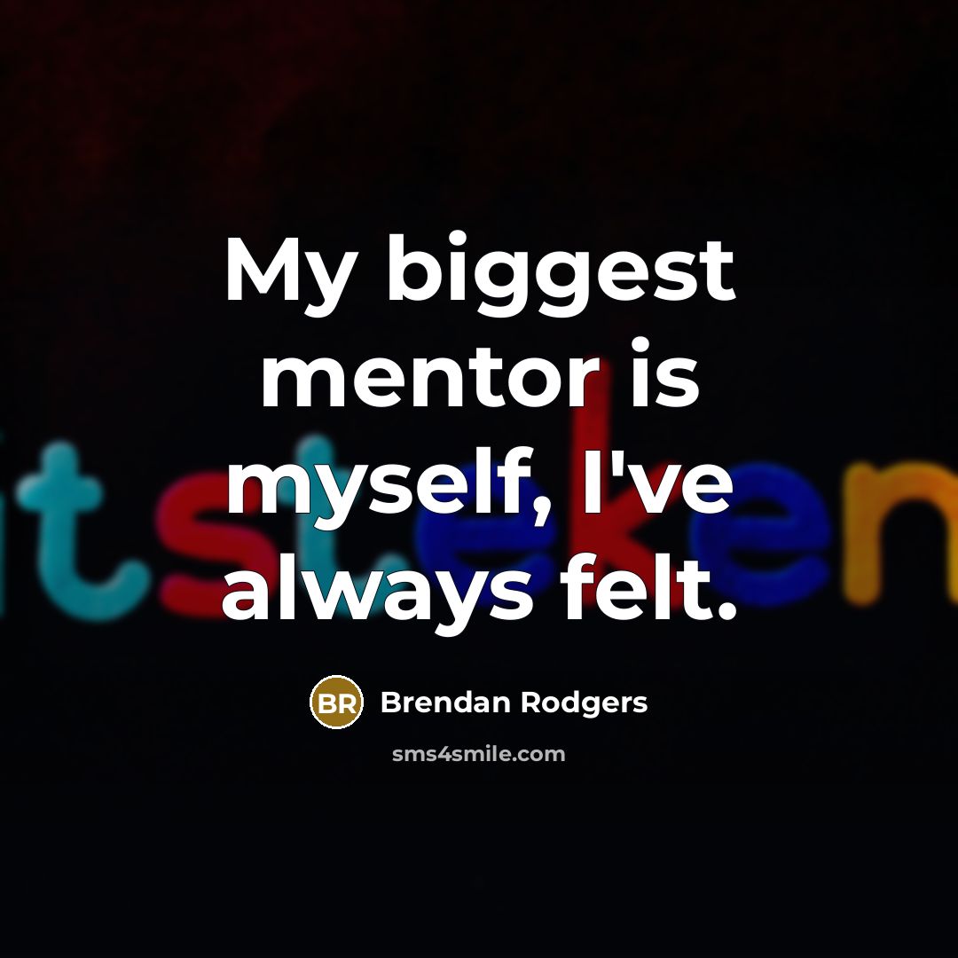 “My biggest mentor is myself, I've always felt.…” quote by Brendan Rodgers