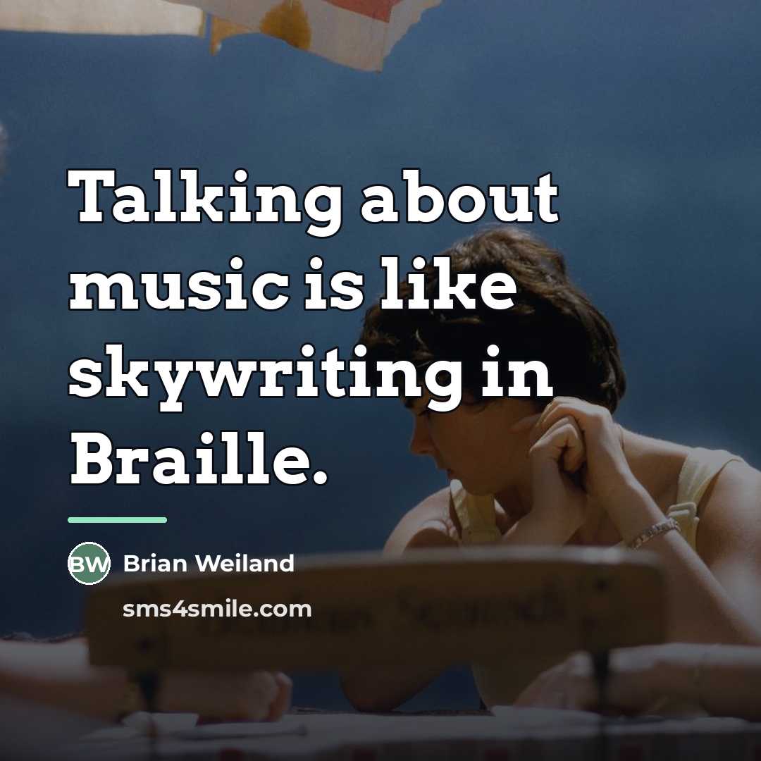 “Talking about music is like skywriting in Braille.…” quote by Brian Weiland