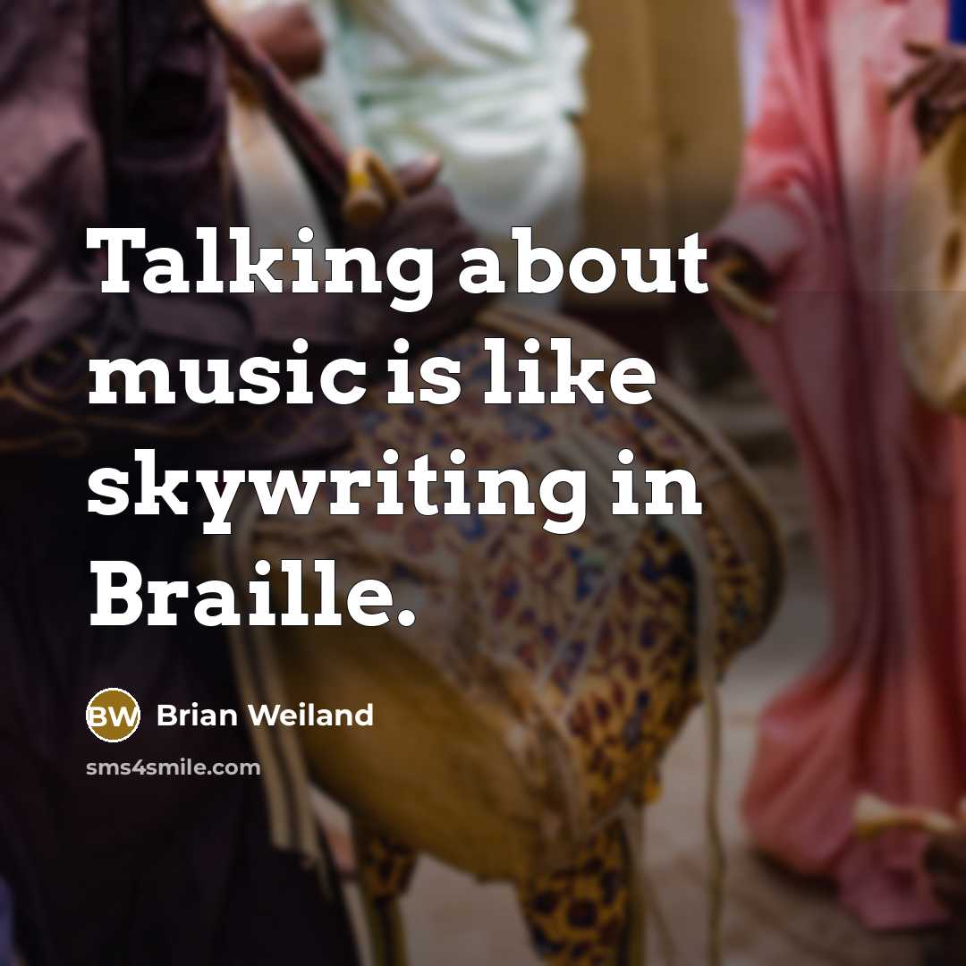 “Talking about music is like skywriting in Braille.” quote by Brian Weiland