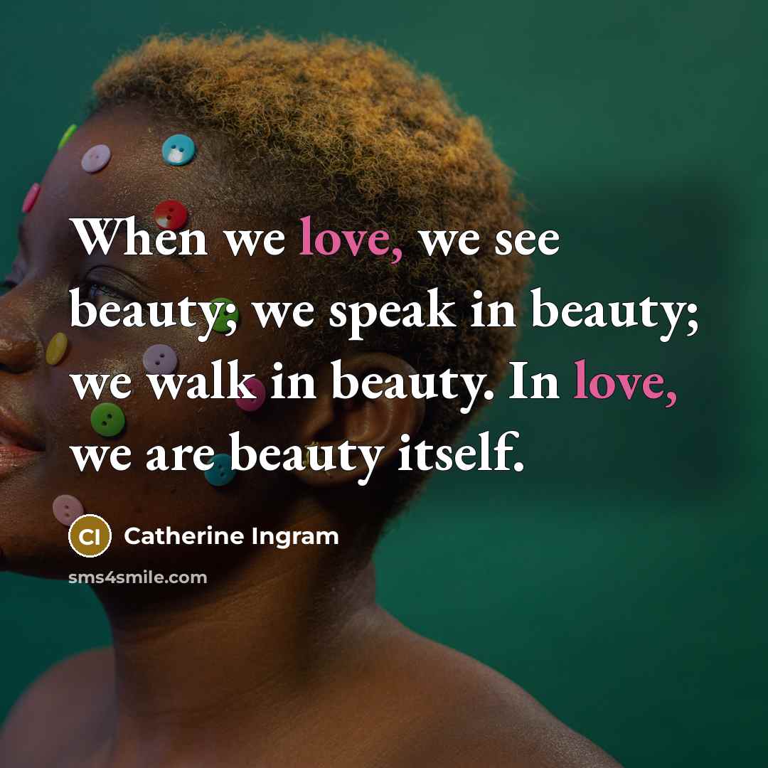 “When we love, we see beauty; we speak in beauty;…” quote by Catherine Ingram