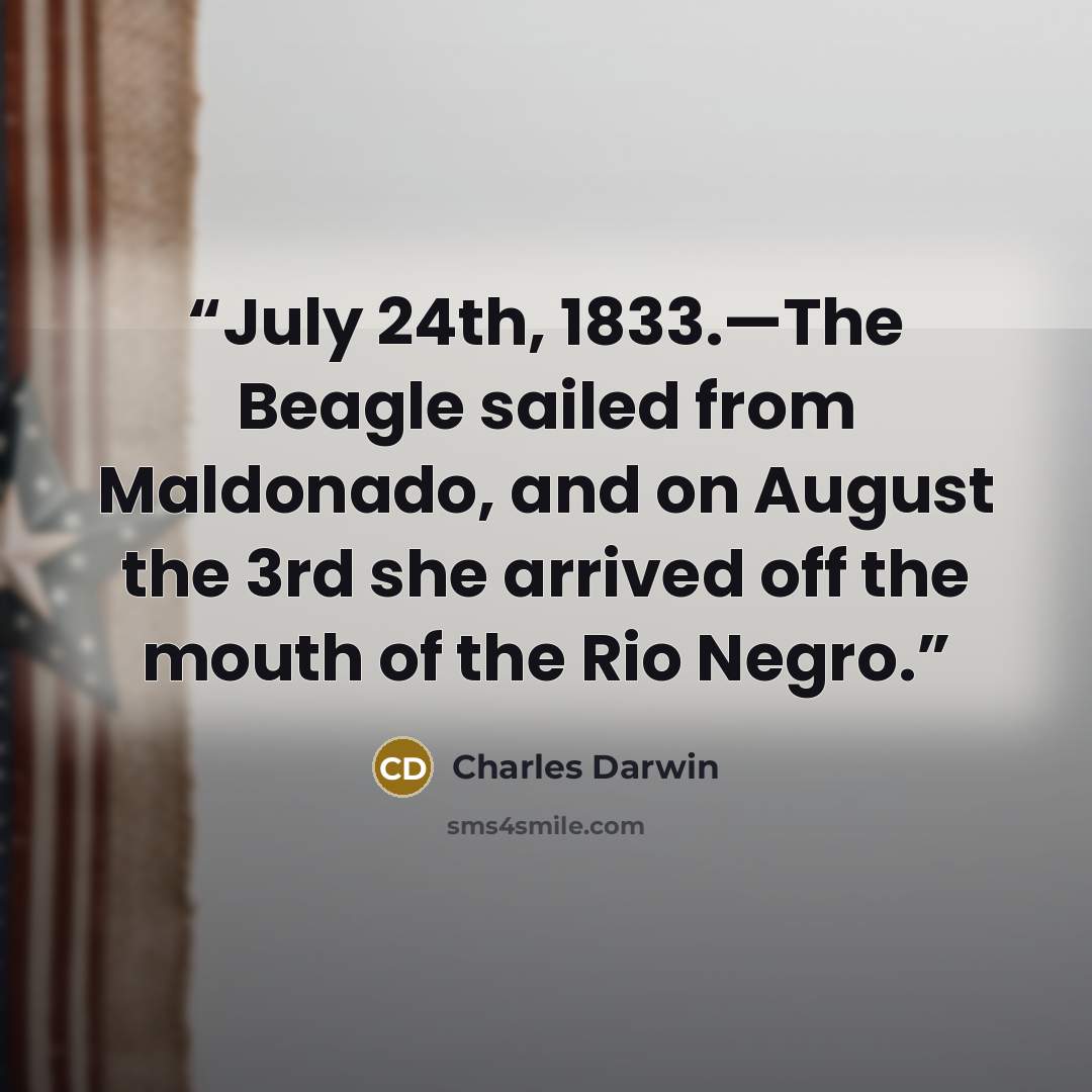 “July 24th, 1833.—The Beagle sailed from Maldonado, and on August the 3rd she arrived off the mouth of the Rio Negro.” quote by Charles Darwin