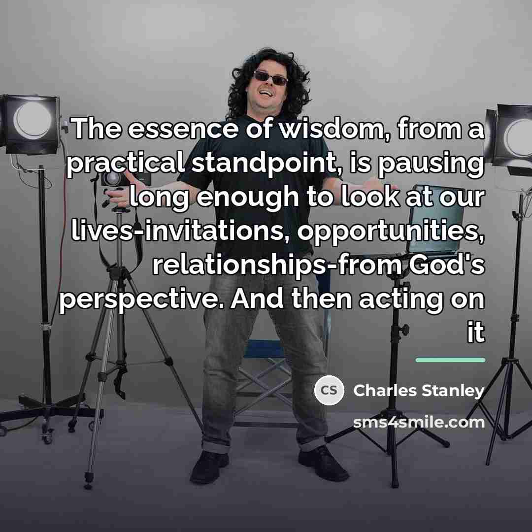 “The essence of wisdom, from a practical standpoint, is pausing…” quote by Charles Stanley