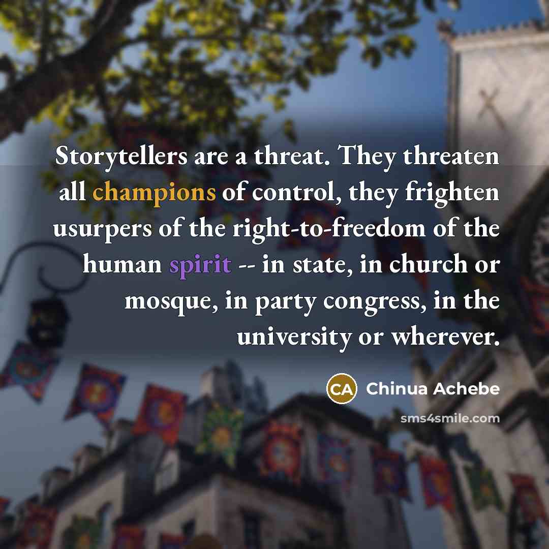 “Storytellers are a threat. They threaten all champions of control,…” quote by Chinua Achebe