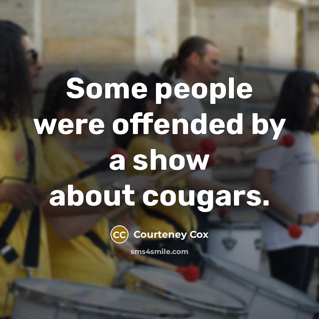 “Some people were offended by a show about cougars.…” quote by Courteney Cox