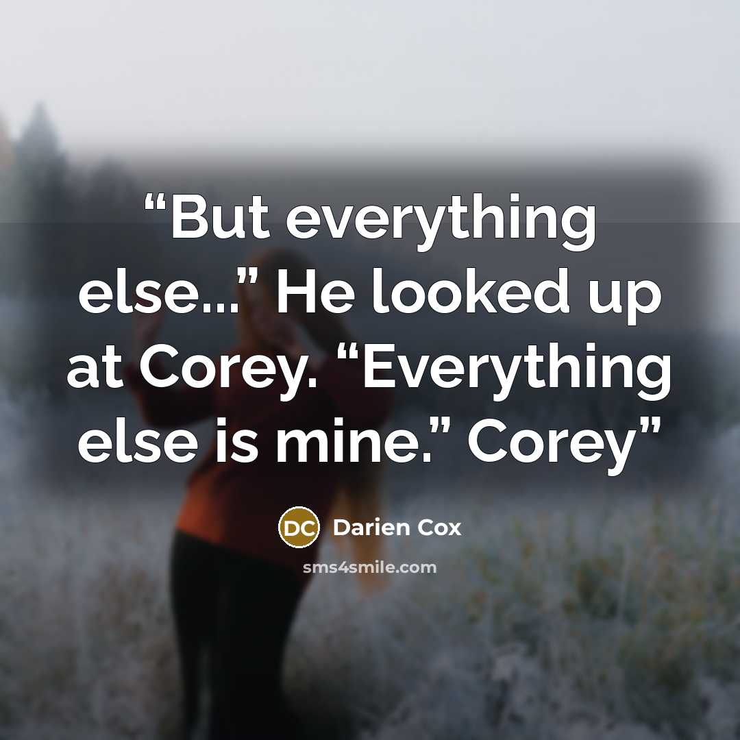 “But everything else...” He looked up at Corey. “Everything else is mine.” Corey” quote by Darien Cox