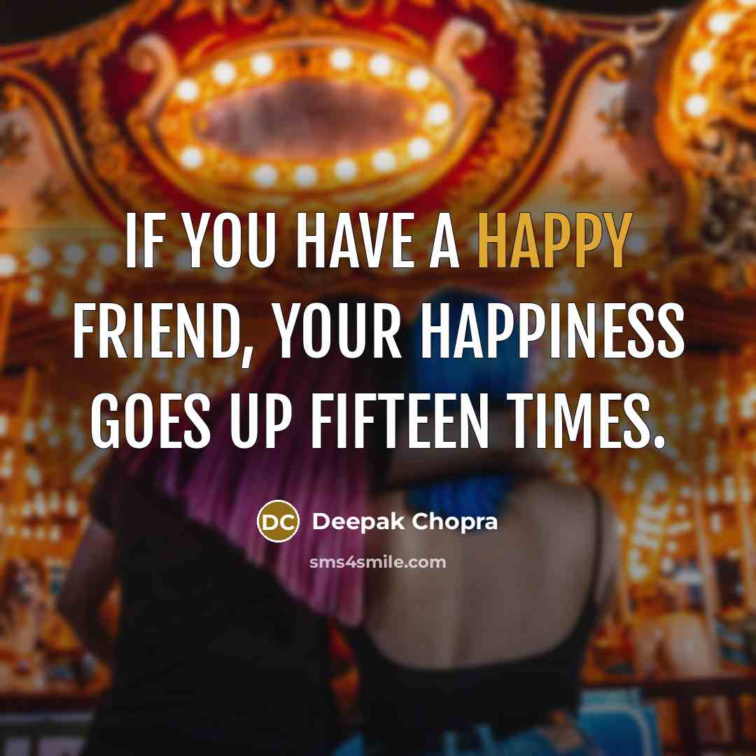 “If you have a happy friend, your happiness goes up…” quote by Deepak Chopra