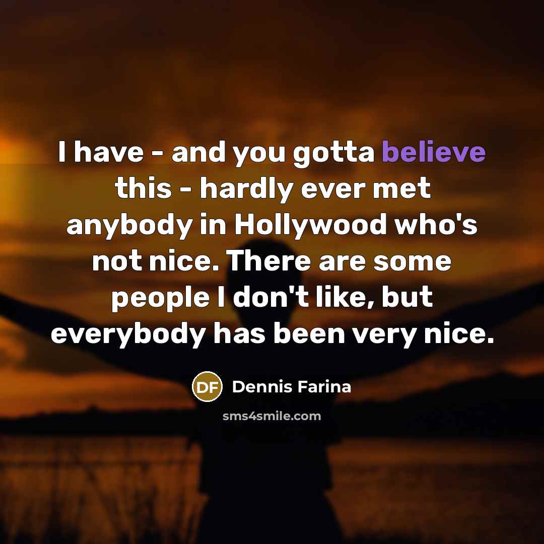 “I have - and you gotta believe this - hardly…” quote by Dennis Farina