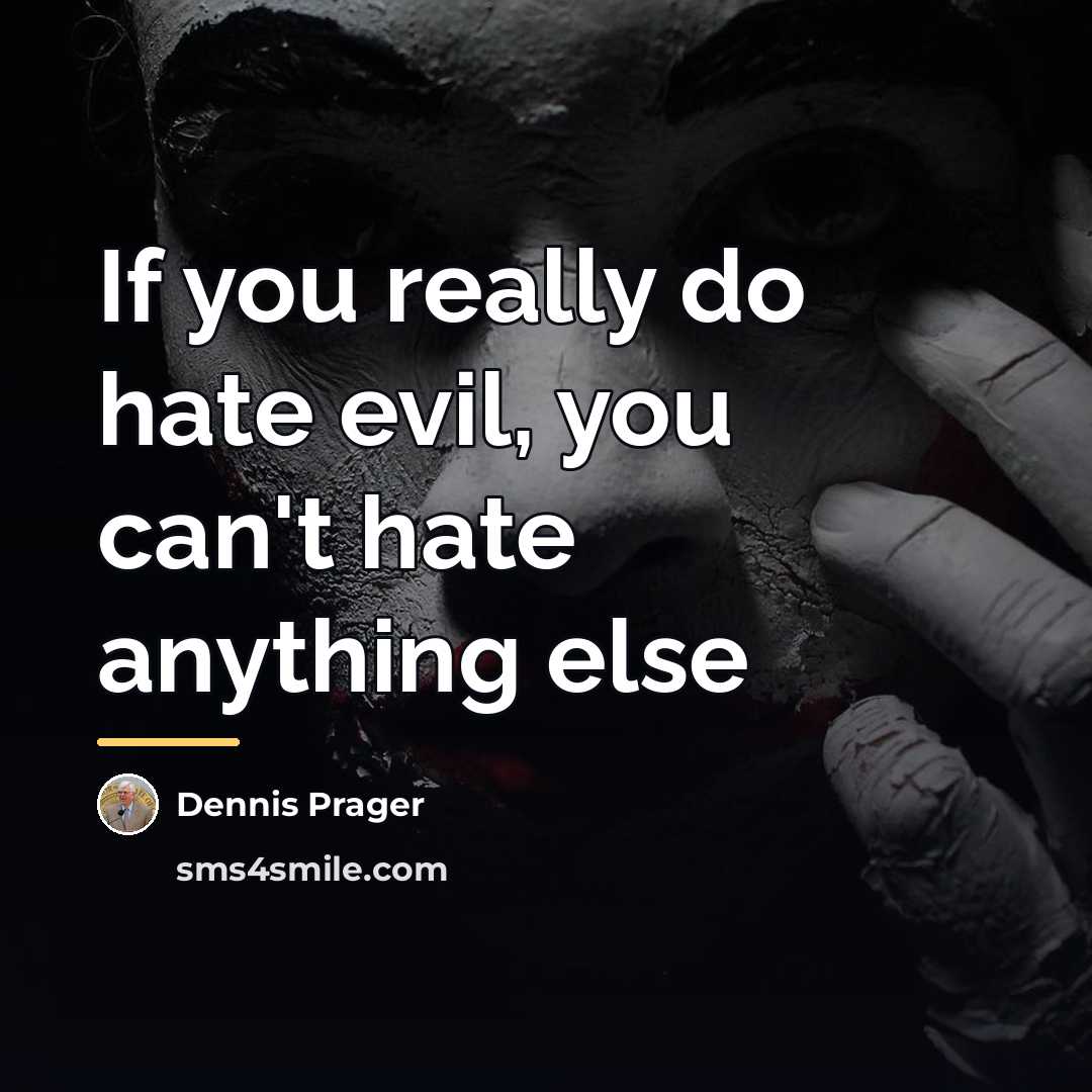“If you really do hate evil, you can't hate anything…” quote by Dennis Prager