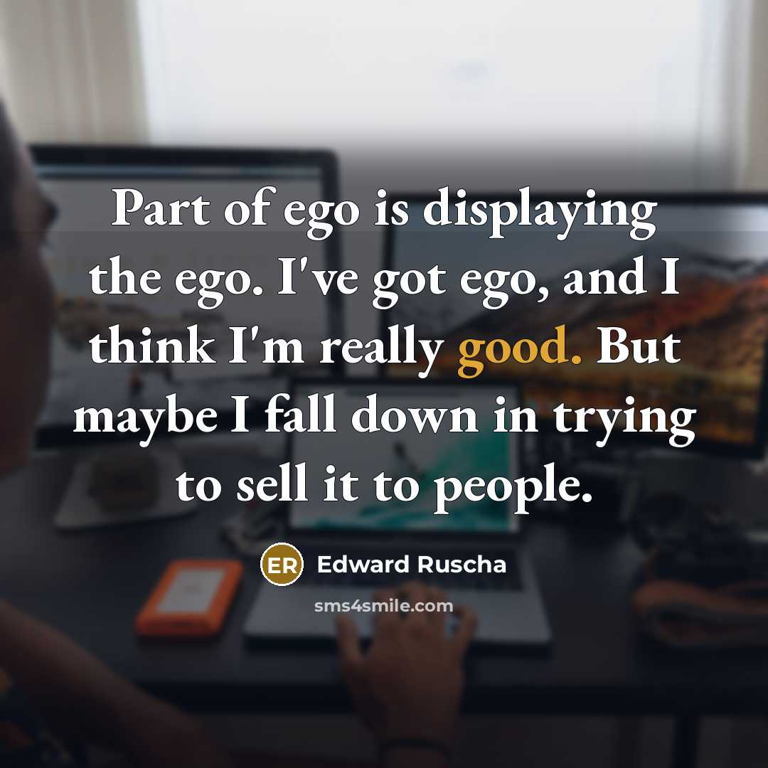 “Part of ego is displaying the ego. I've got ego,…” quote by Edward Ruscha