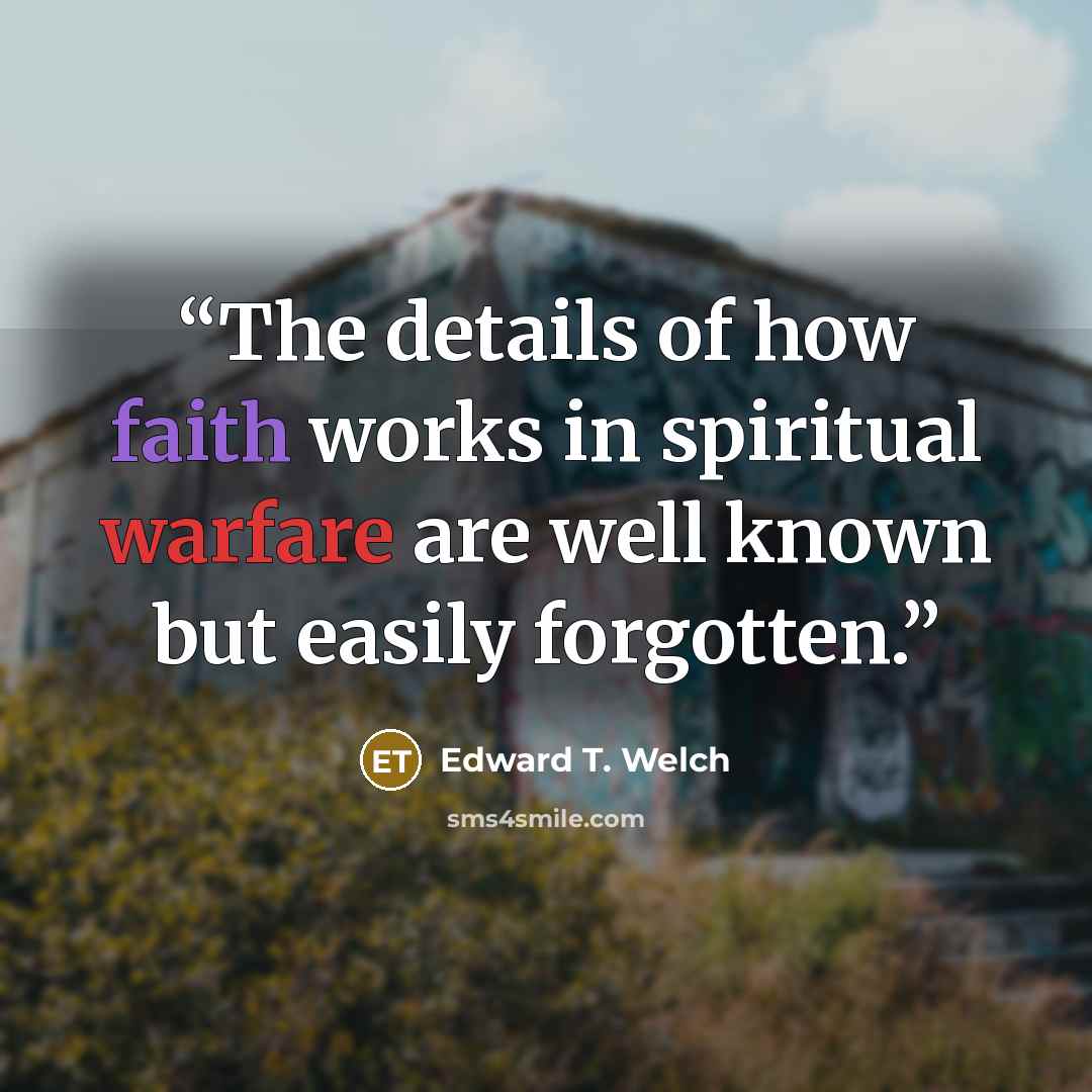 “The details of how faith works in spiritual warfare are well known but easily forgotten.” quote by Edward T. Welch