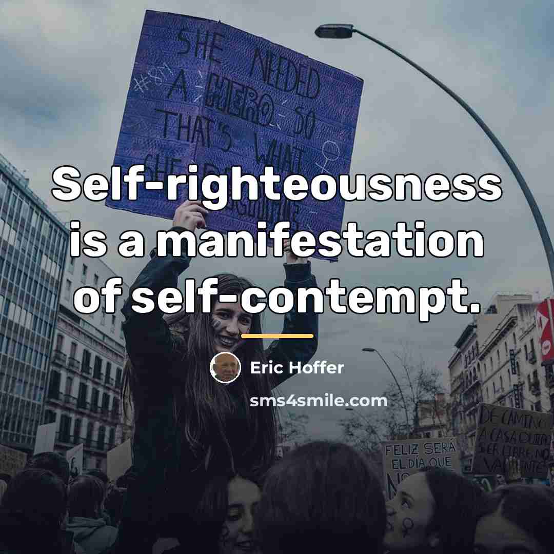 “Self-righteousness is a manifestation of self-contempt.…” quote by Eric Hoffer