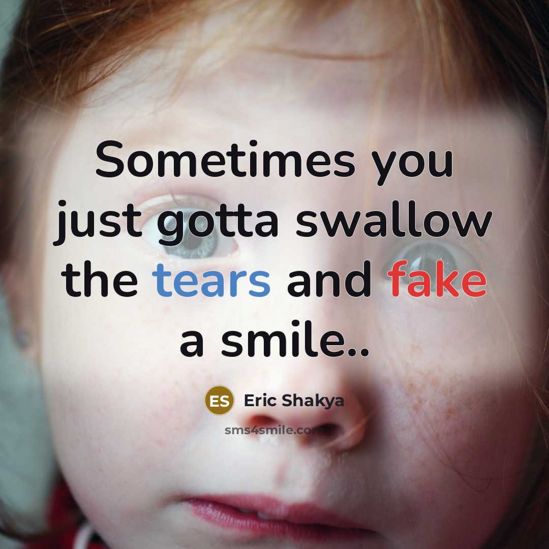 “Sometimes you just gotta swallow the tears and fake a…” quote by Eric Shakya