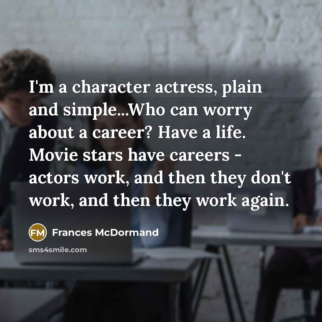 “I'm a character actress, plain and simple...Who can worry about…” quote by Frances McDormand