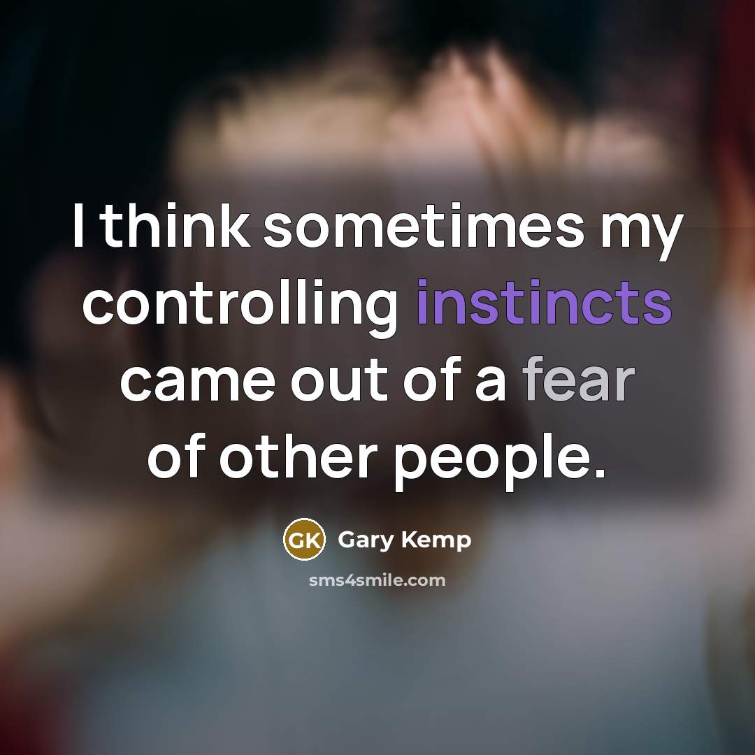 “I think sometimes my controlling instincts came out of a fear of other people.” quote by Gary Kemp