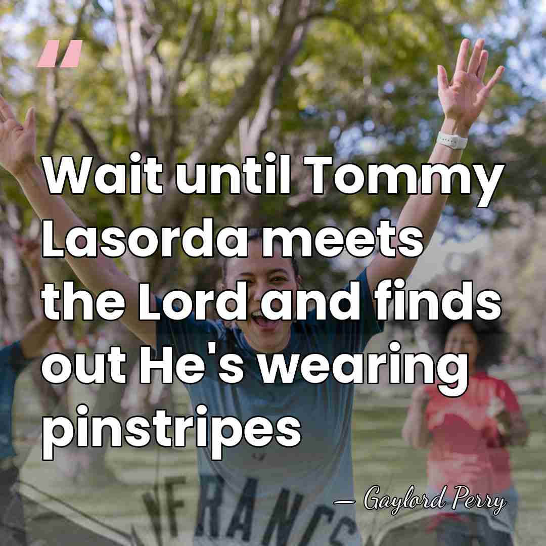 Wait until Tommy Lasorda meets the Lord and finds out He's wearing&hellip; - Gaylord Perry