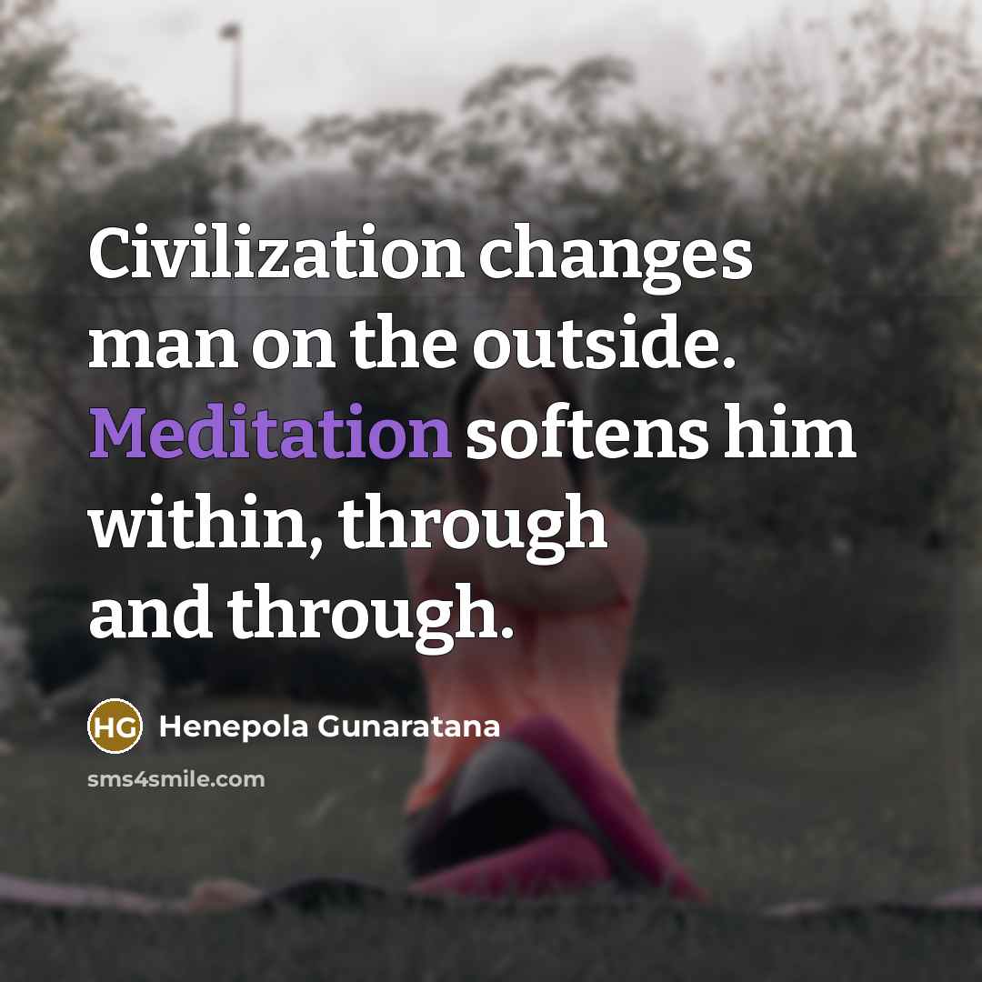 “Civilization changes man on the outside. Meditation softens him within,…” quote by Henepola Gunaratana