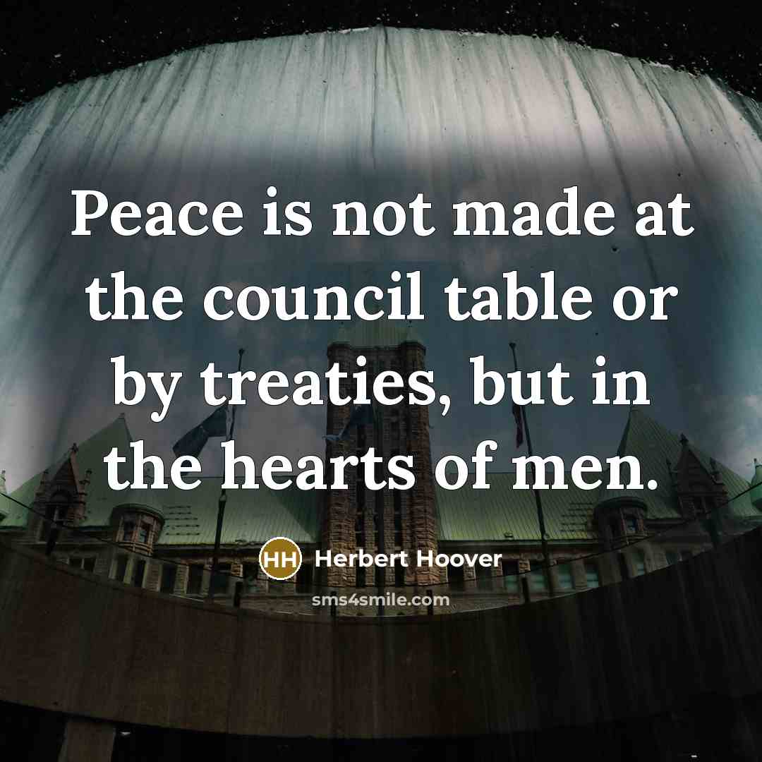“Peace is not made at the council table or by…” quote by Herbert Hoover