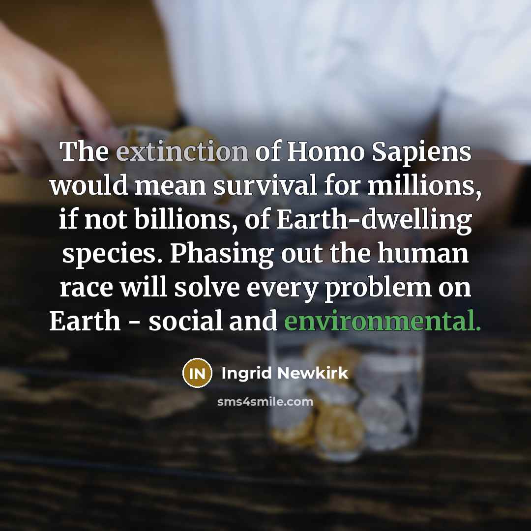 “The extinction of Homo Sapiens would mean survival for millions,…” quote by Ingrid Newkirk