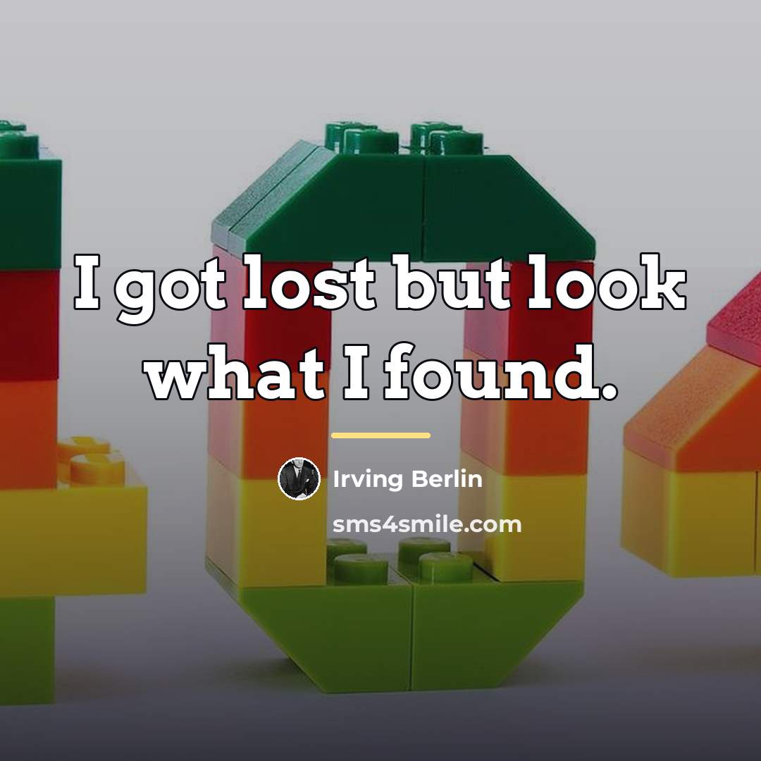 “I got lost but look what I found.…” quote by Irving Berlin