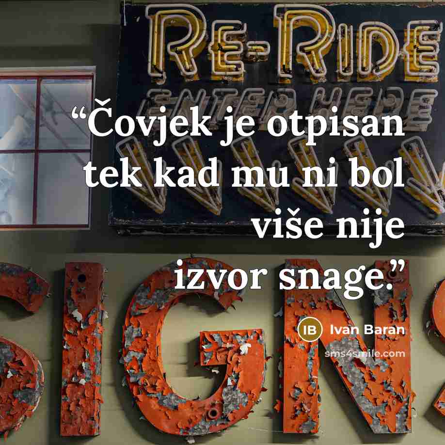 “Čovjek je otpisan tek kad mu ni bol više nije izvor snage.” quote by Ivan Baran