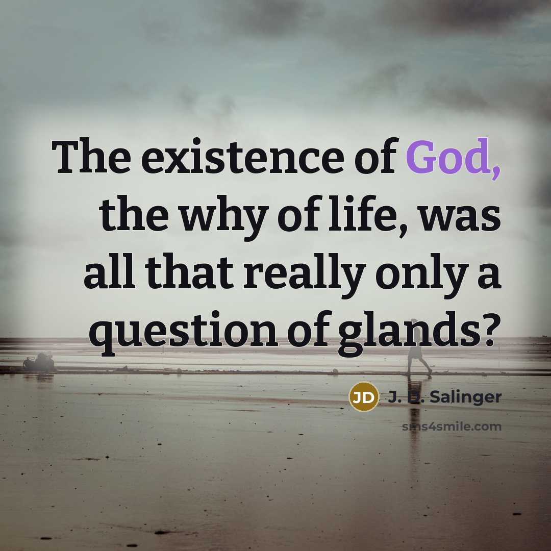 “The existence of God, the why of life, was all…” quote by J. D. Salinger