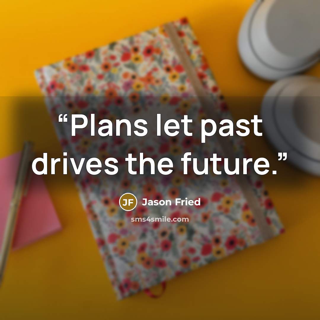 “Plans let past drives the future.” quote by Jason Fried