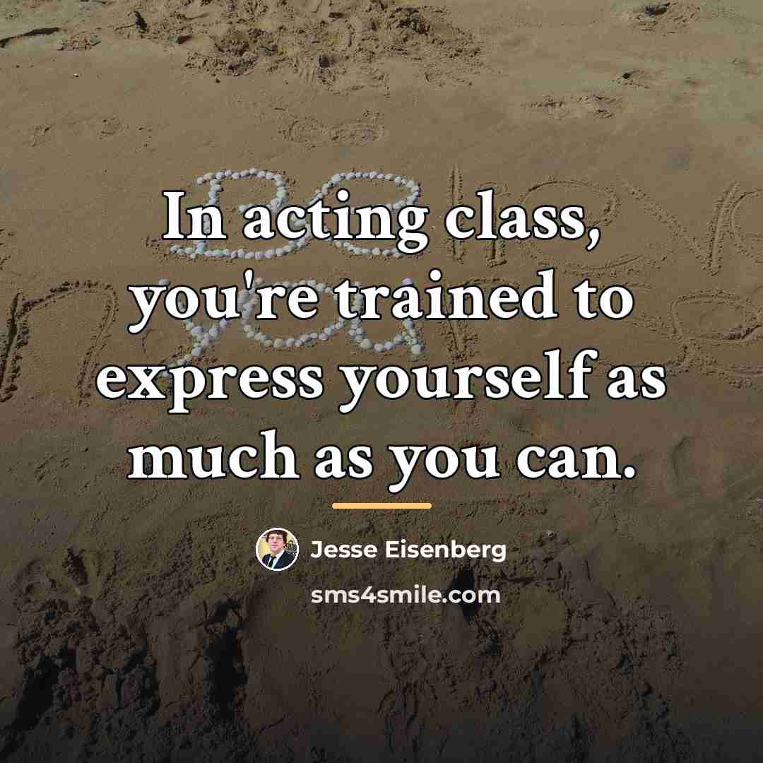 “In acting class, you're trained to express yourself as much…” quote by Jesse Eisenberg