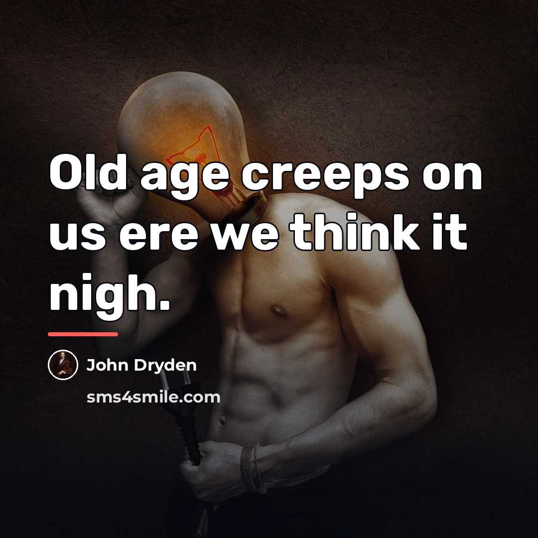 “Old age creeps on us ere we think it nigh.…” quote by John Dryden
