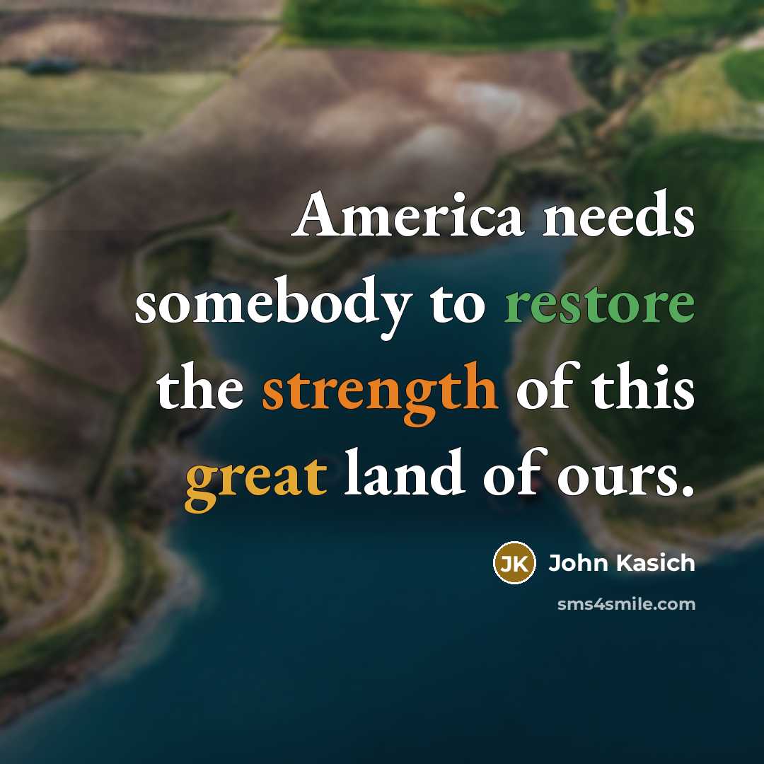 “America needs somebody to restore the strength of this great…” quote by John Kasich