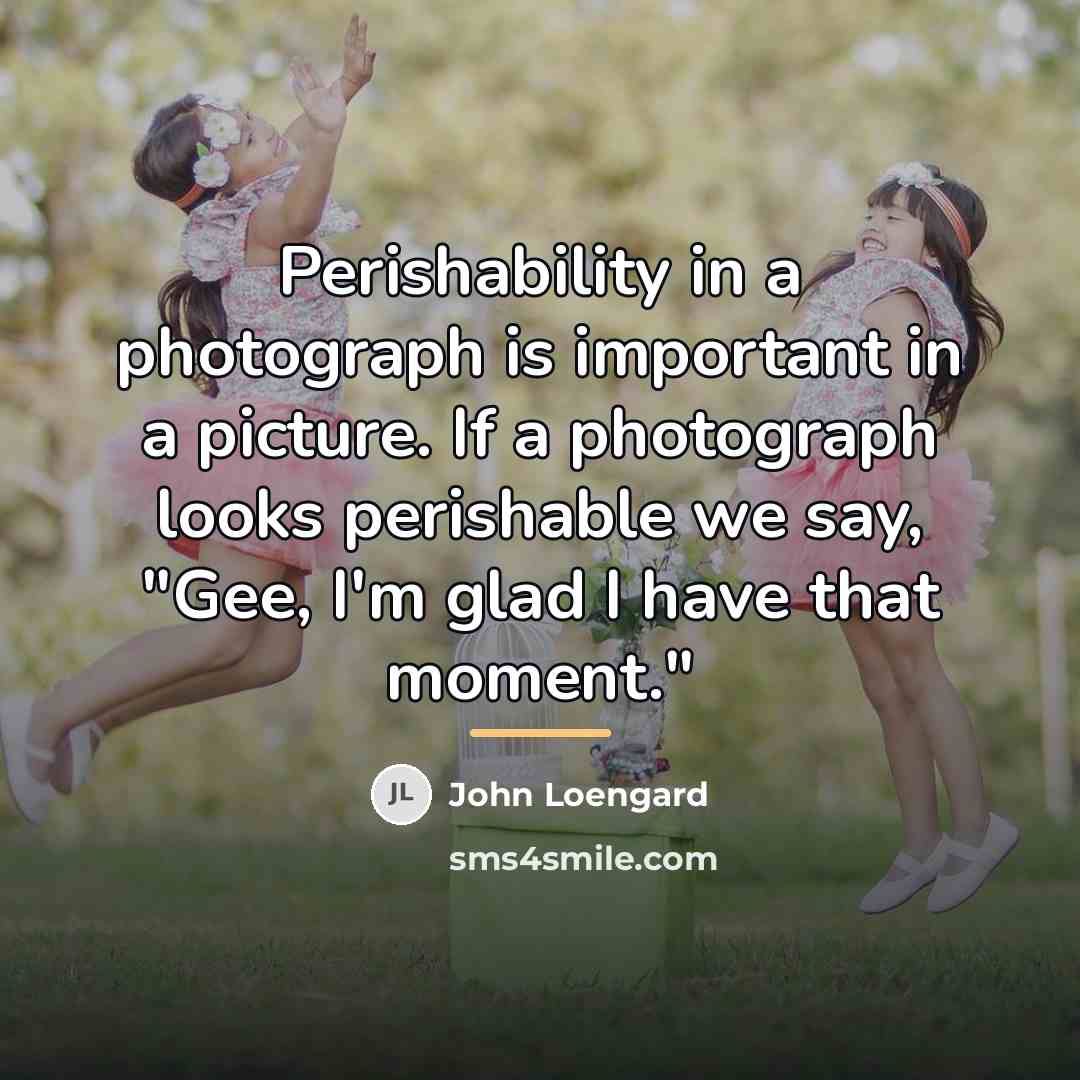 “Perishability in a photograph is important in a picture. If…” quote by John Loengard