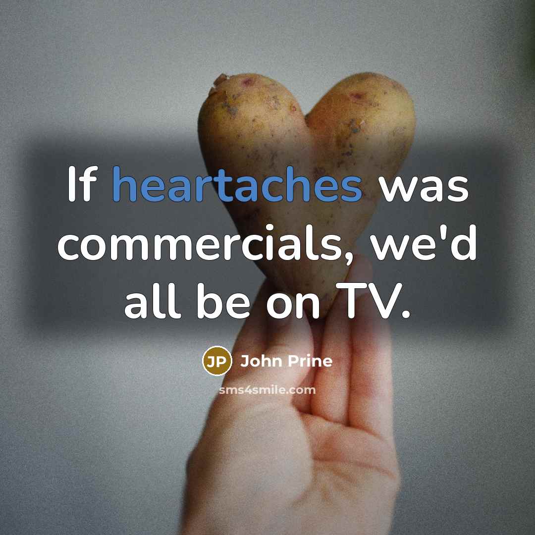 “If heartaches was commercials, we'd all be on TV.” quote by John Prine