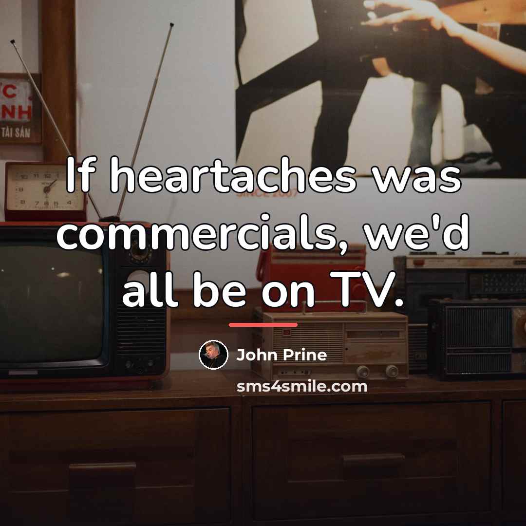 “If heartaches was commercials, we'd all be on TV.…” quote by John Prine