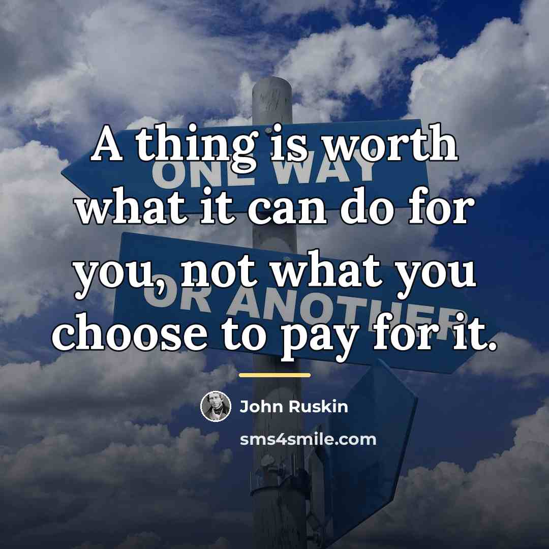 “A thing is worth what it can do for you,…” quote by John Ruskin