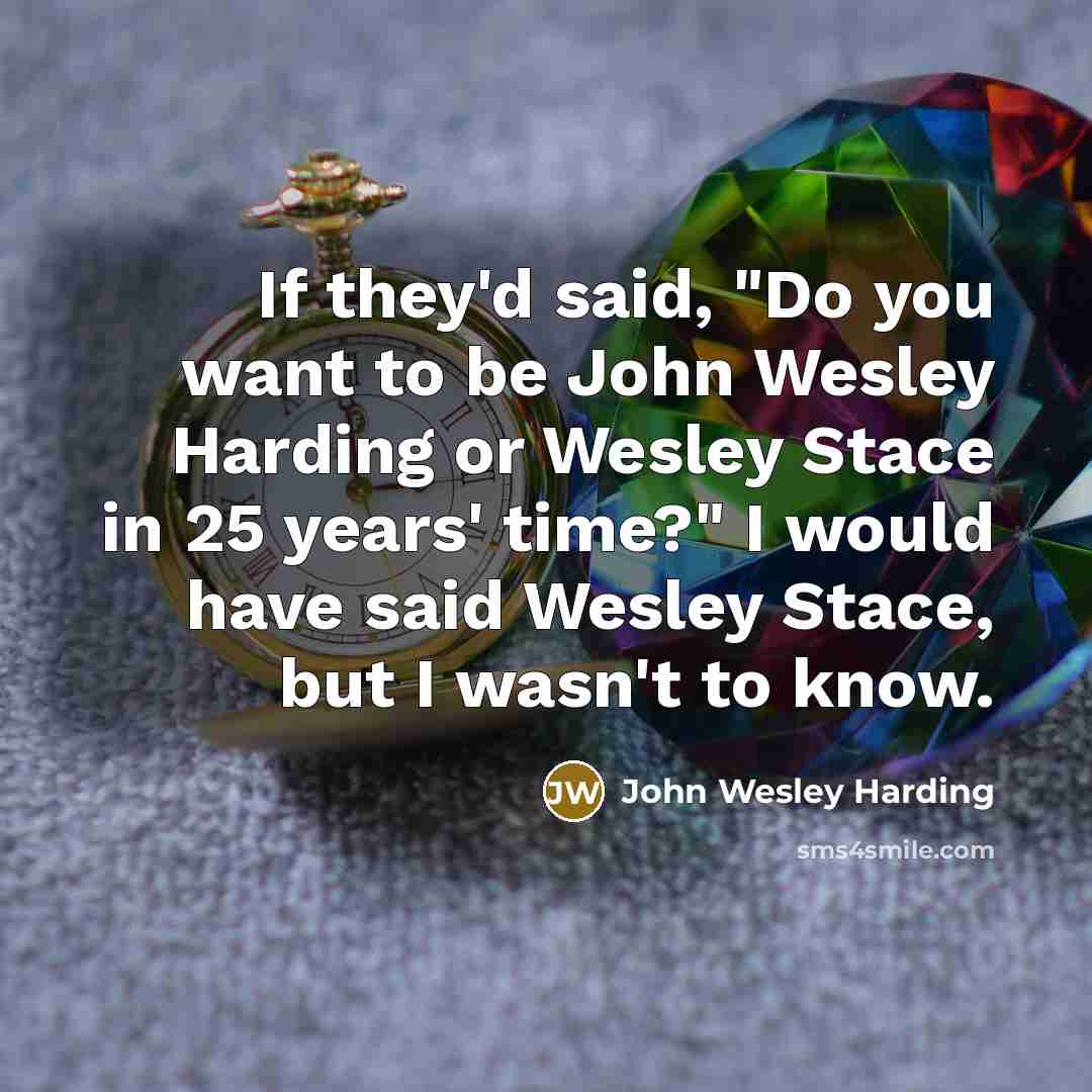 “If they'd said, "Do you want to be John Wesley…” quote by John Wesley Harding