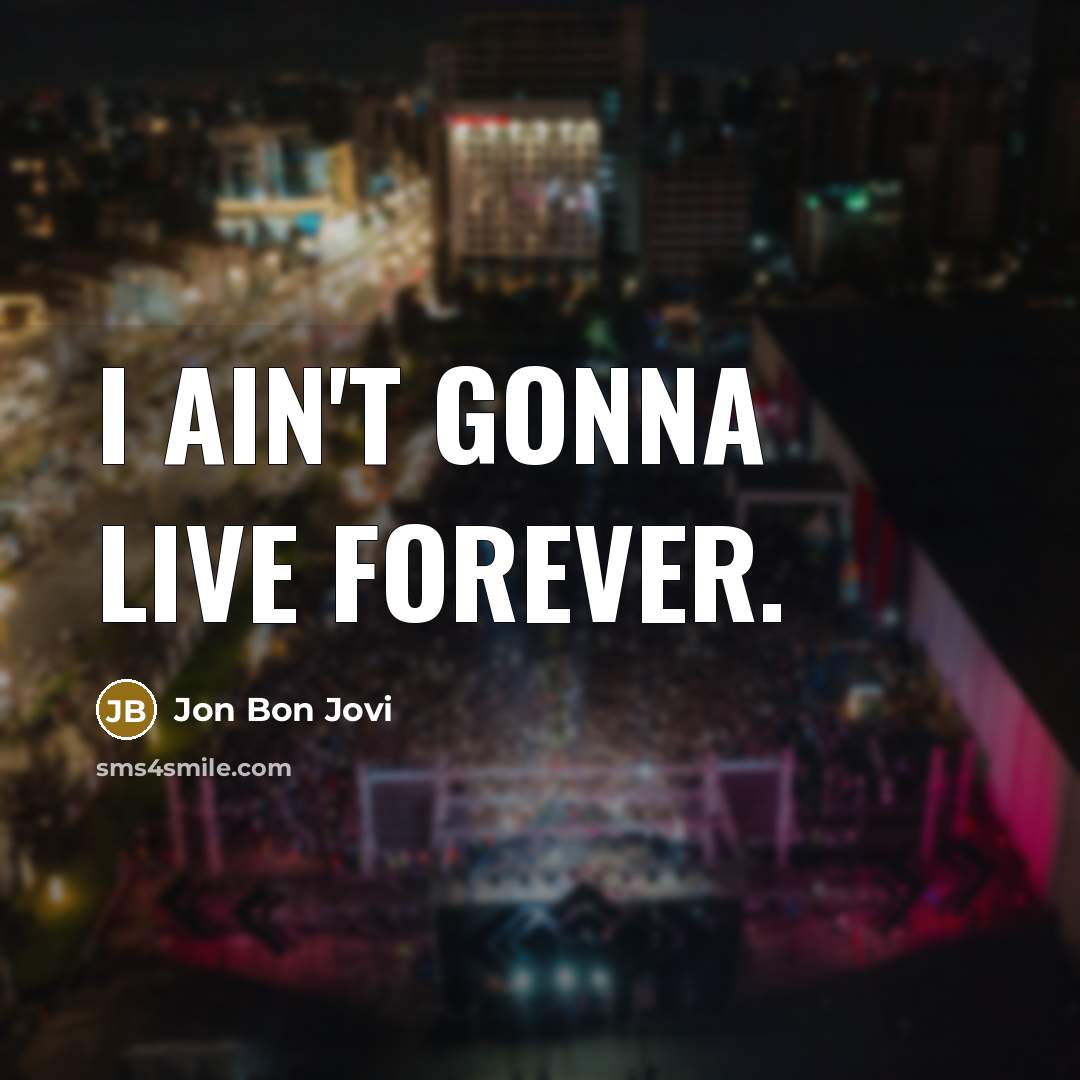 “I ain't gonna live forever.…” quote by Jon Bon Jovi