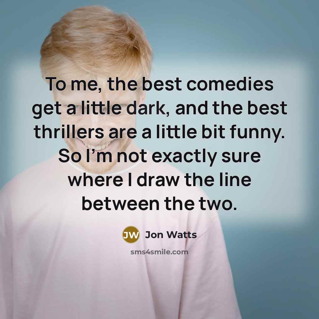 “To me, the best comedies get a little dark, and…” quote by Jon Watts