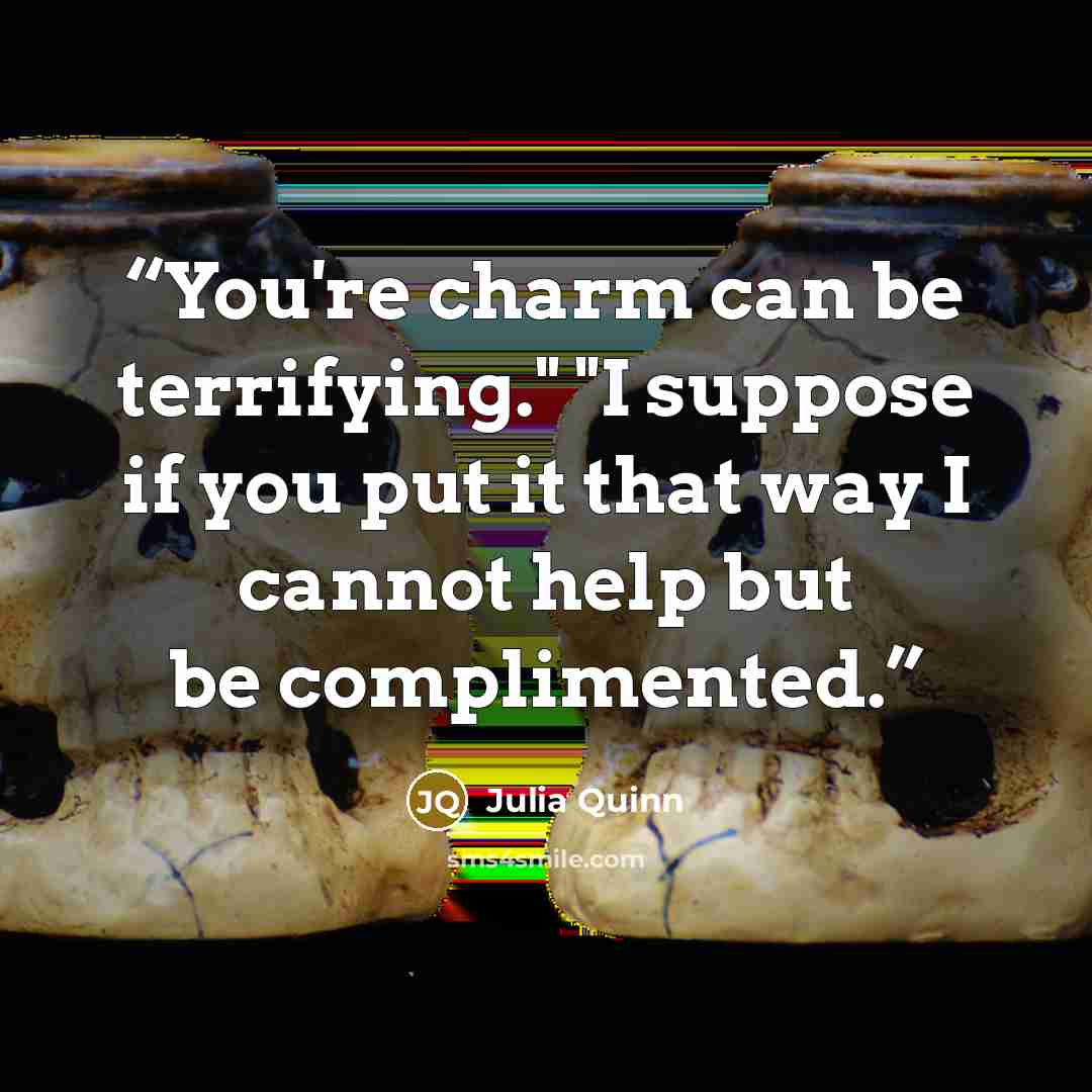 “You're charm can be terrifying." "I suppose if you put it that way I cannot help but be complimented.” quote by Julia Quinn