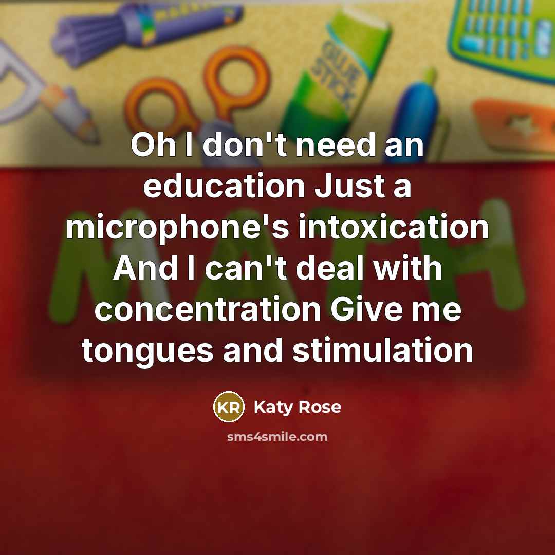 “Oh I don't need an education Just a microphone's intoxication…” quote by Katy Rose