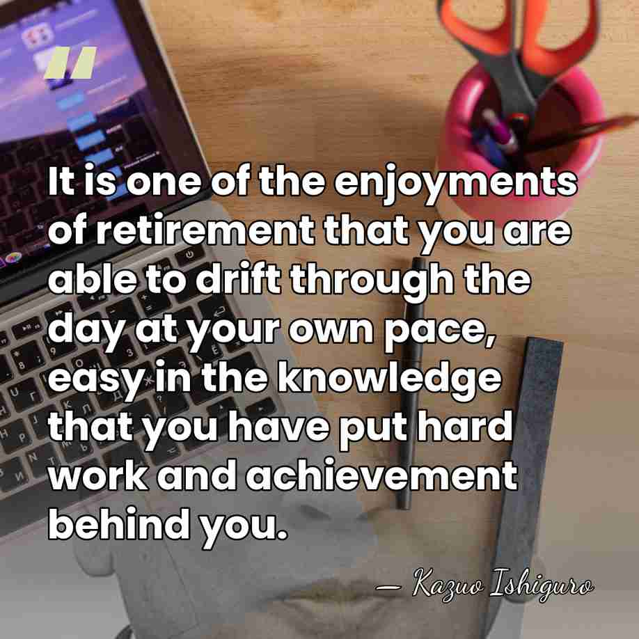 It is one of the enjoyments of retirement that you are able&hellip; - Kazuo Ishiguro