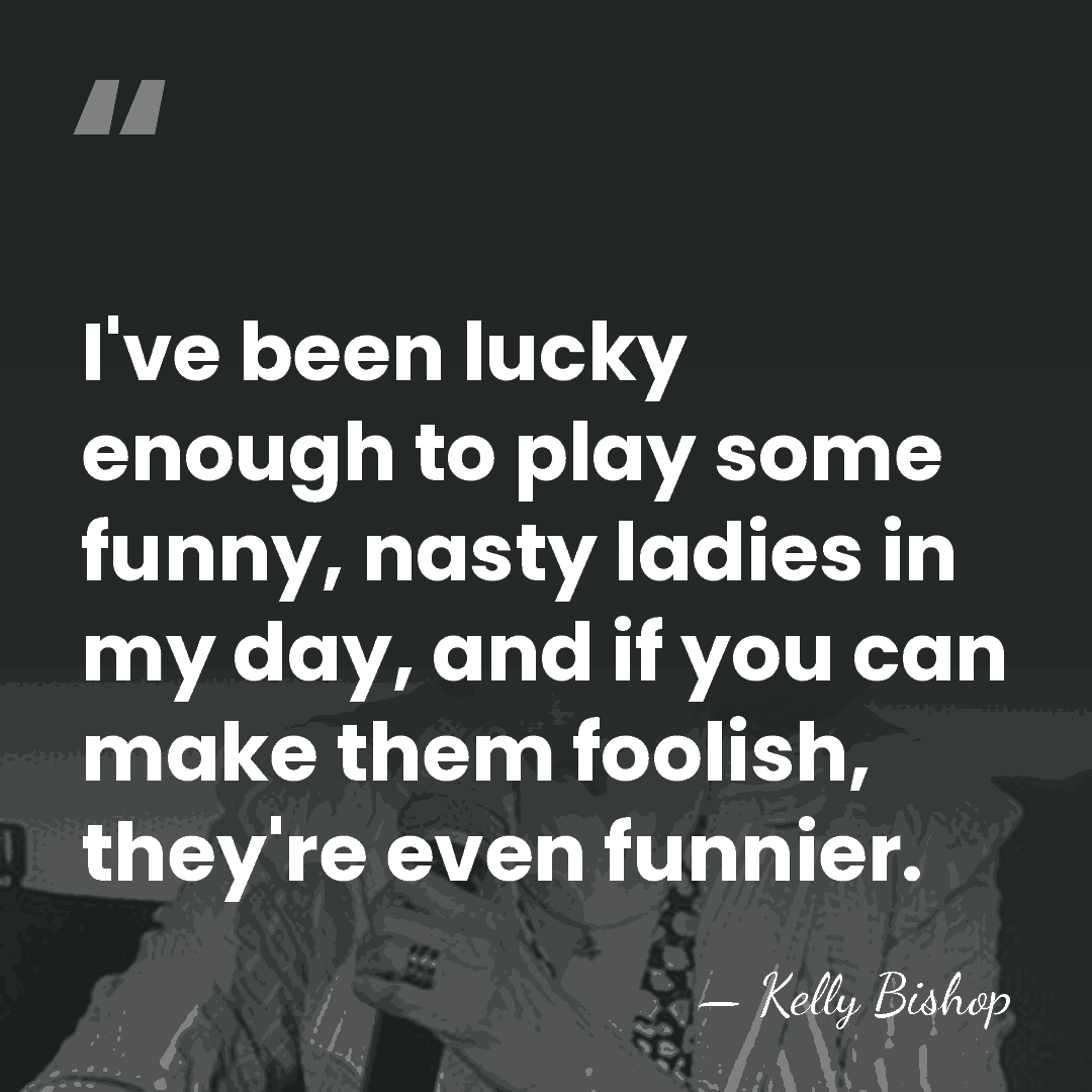 I've been lucky enough to play some funny, nasty ladies in my&hellip; - Kelly Bishop