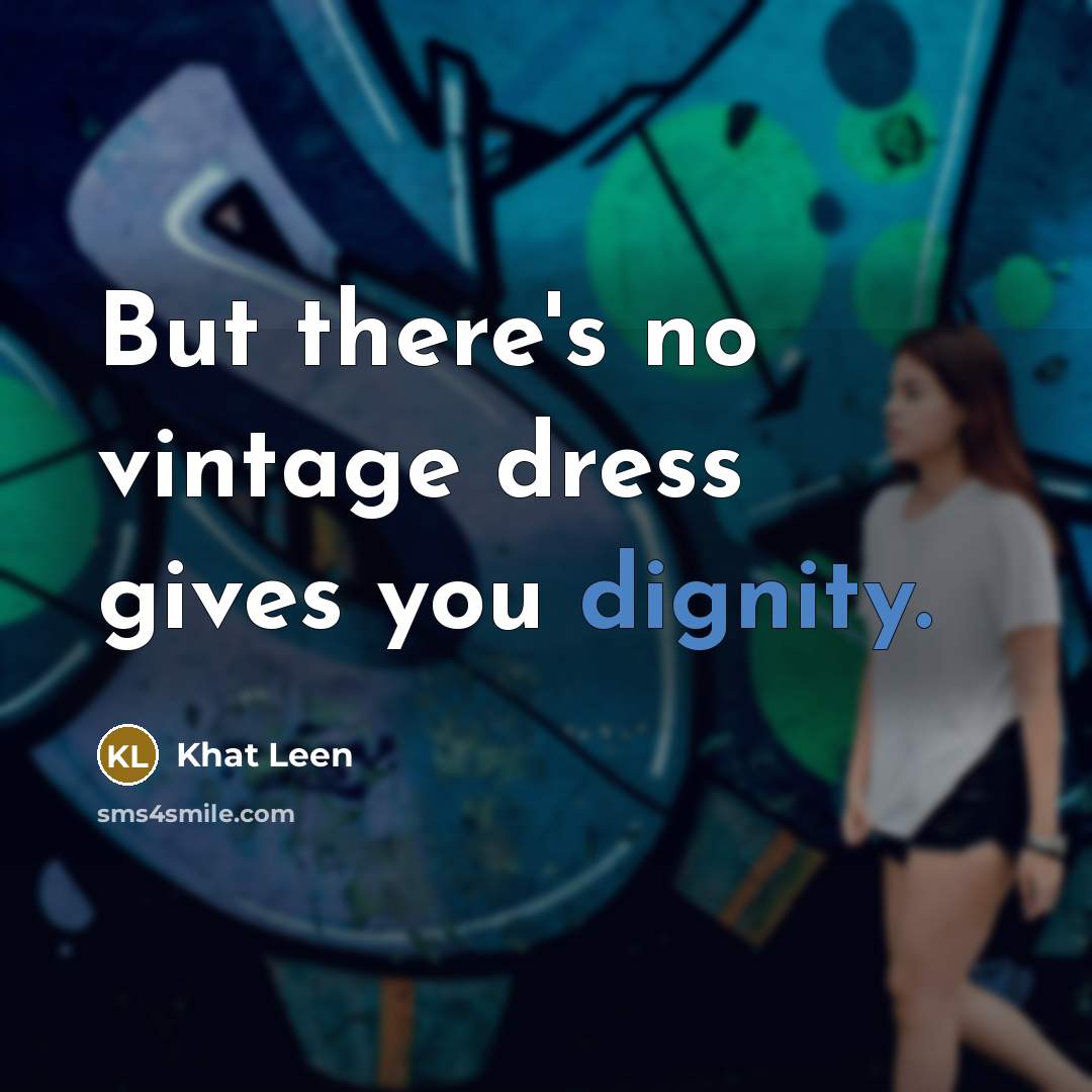 “But there's no vintage dress gives you dignity.…” quote by Khat Leen