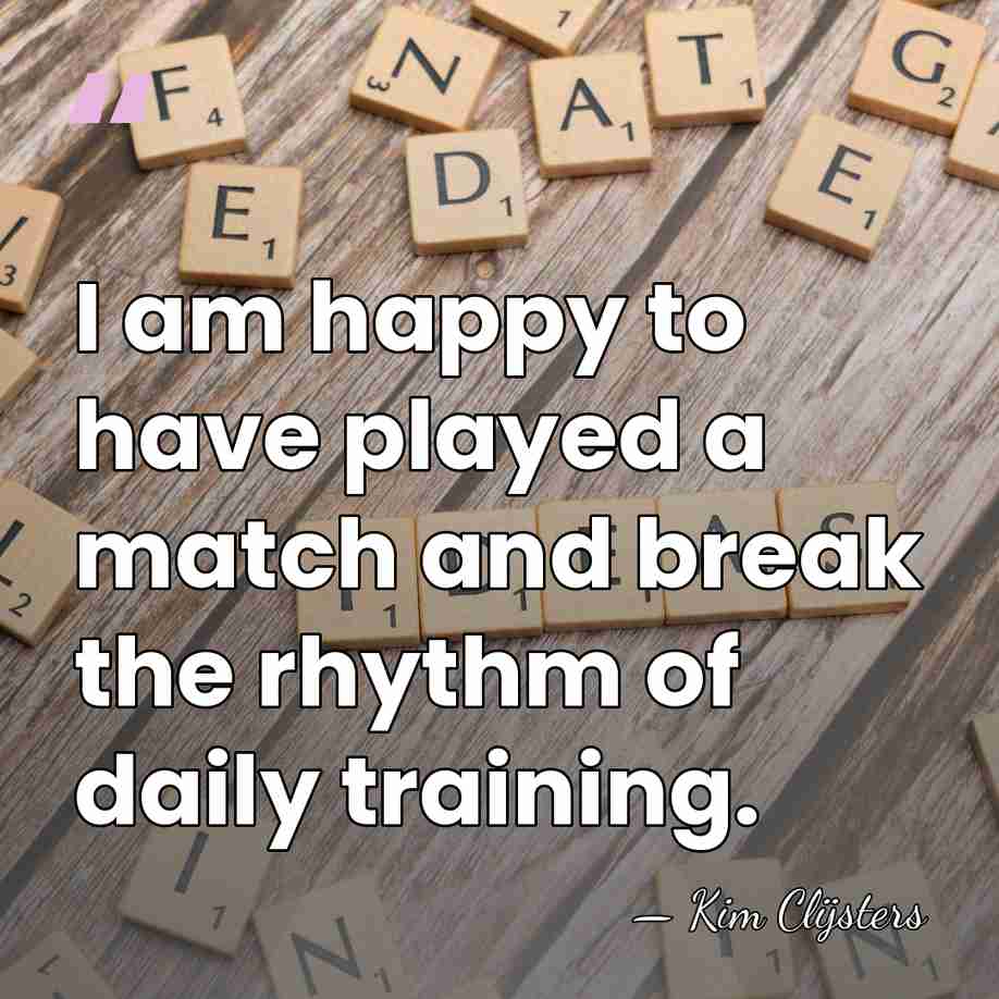 I am happy to have played a match and break the rhythm&hellip; - Kim Clijsters