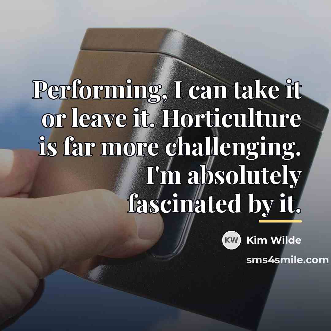 “Performing, I can take it or leave it. Horticulture is…” quote by Kim Wilde