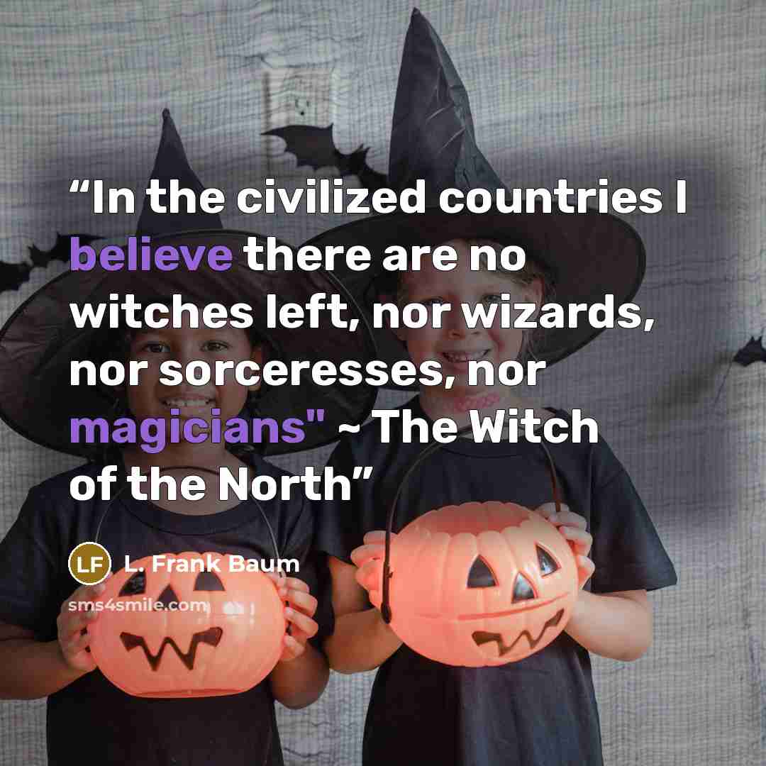 “In the civilized countries I believe there are no witches left, nor wizards, nor sorceresses, nor magicians" ~ The Witch of the North” quote by L. Frank Baum