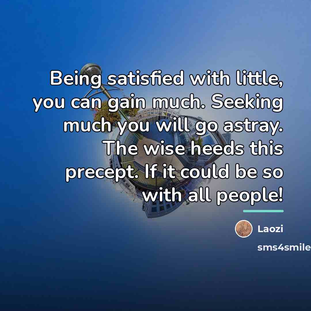“Being satisfied with little, you can gain much. Seeking much…” quote by Laozi