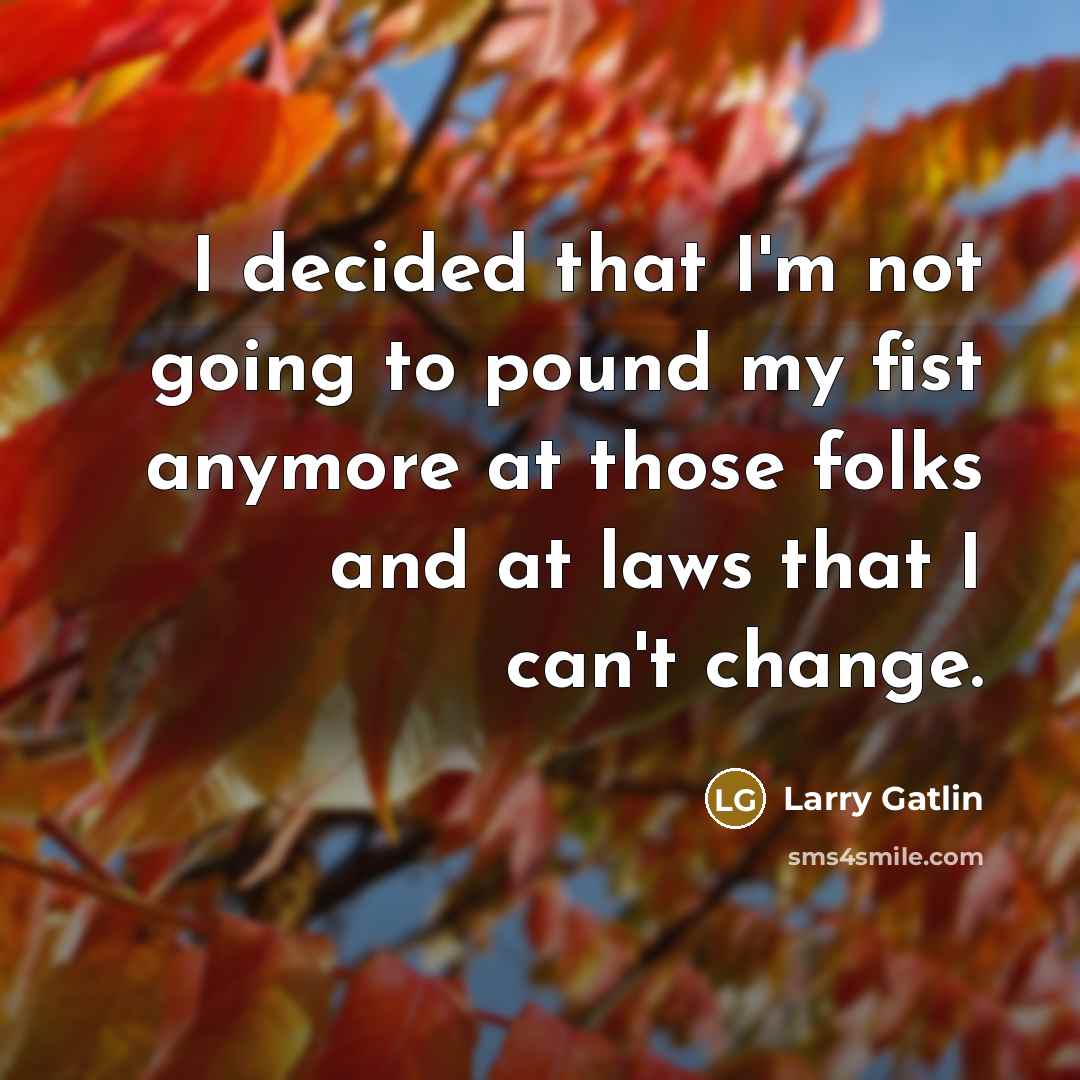 “I decided that I'm not going to pound my fist…” quote by Larry Gatlin