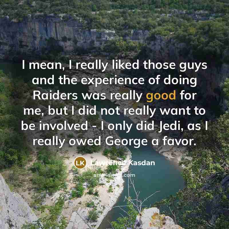 “I mean, I really liked those guys and the experience…” quote by Lawrence Kasdan