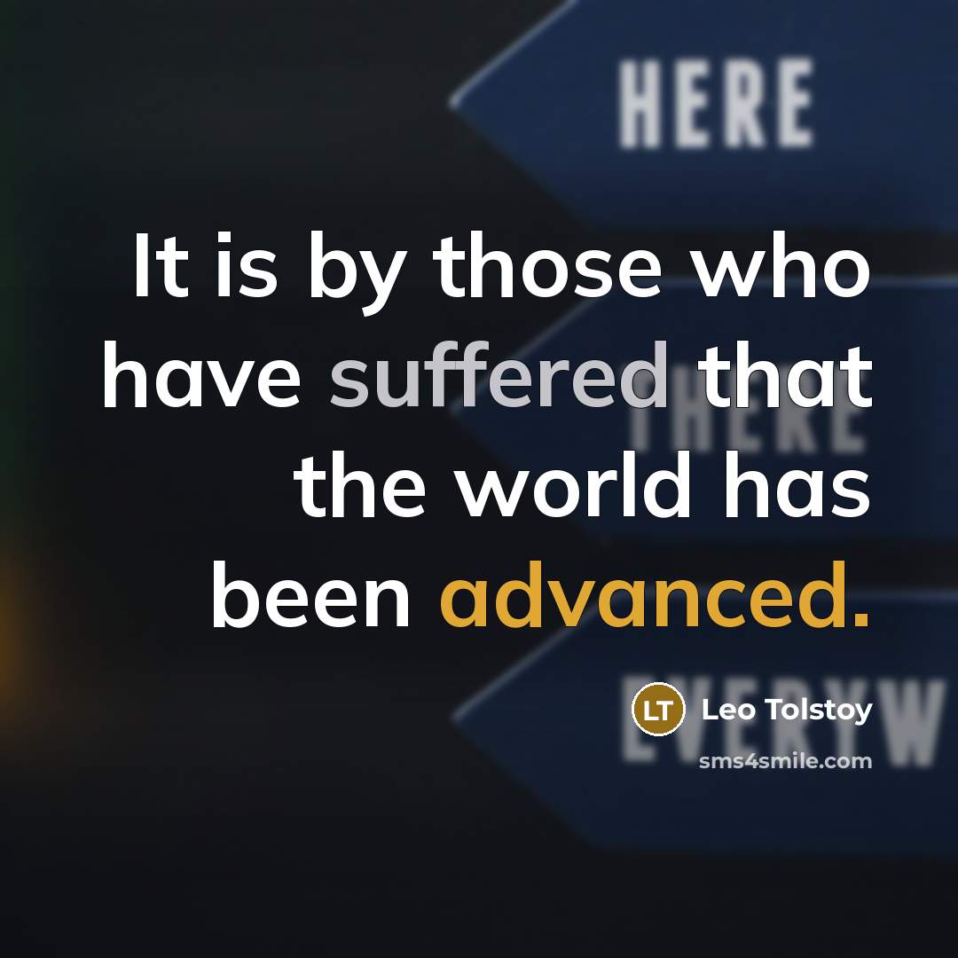 “It is by those who have suffered that the world has been advanced.” quote by Leo Tolstoy